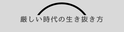 厳しい時代の生き抜き方